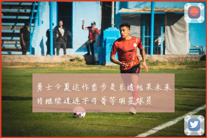 勇士今夏运作首步是乐透结果未来将继续追逐字母哥等明星球员