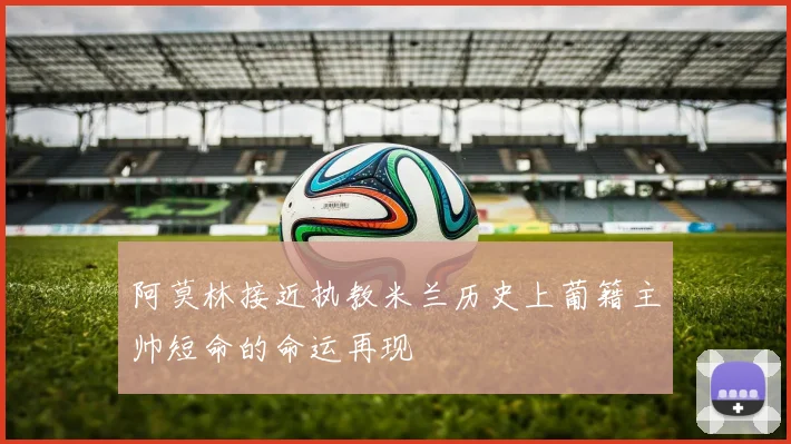 阿莫林接近执教米兰历史上葡籍主帅短命的命运再现