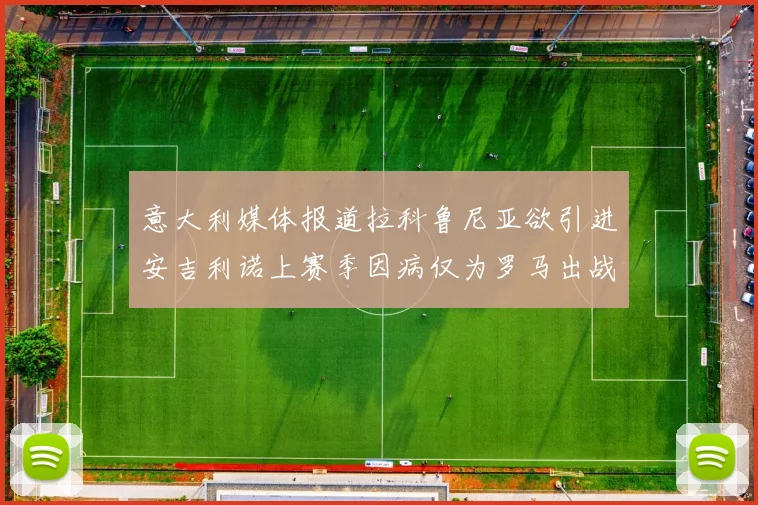 意大利媒体报道拉科鲁尼亚欲引进安吉利诺上赛季因病仅为罗马出战9场