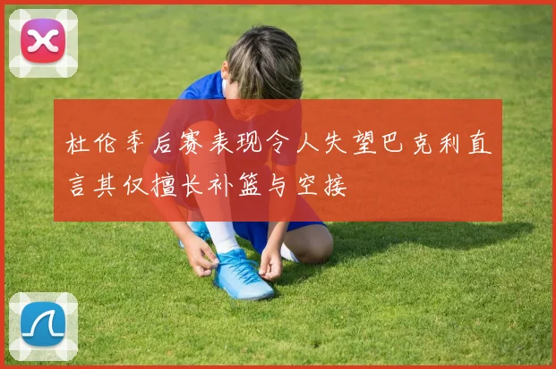 杜伦季后赛表现令人失望巴克利直言其仅擅长补篮与空接