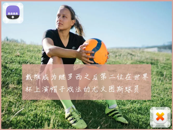 戴维成为继罗西之后第二位在世界杯上演帽子戏法的尤文图斯球员