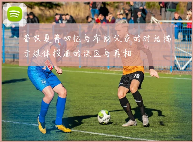 香农夏普回忆与布朗父亲的对话揭示媒体报道的误区与真相