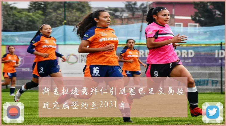 斯基拉透露拜仁引进塞巴里交易接近完成签约至2031年