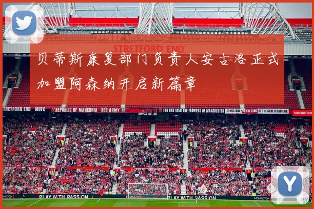 贝蒂斯康复部门负责人安古洛正式加盟阿森纳开启新篇章